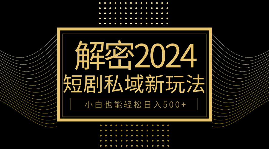 10分钟教会你2024玩转短剧私域变现，小白也能轻松日入500+-副业网