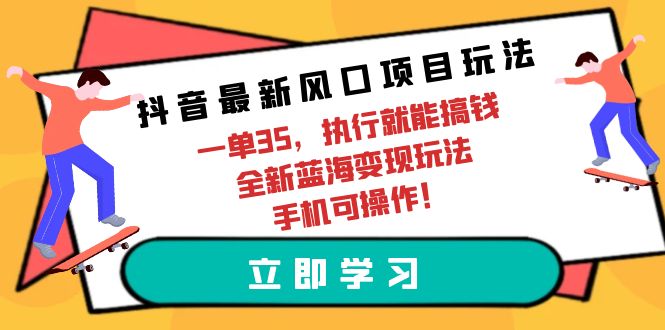 抖音最新风口项目玩法，一单35，执行就能搞钱 全新蓝海变现玩法 手机可操作-副业网