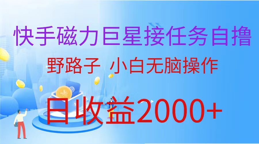 快手磁力巨星接任务自撸，野路子，小白无脑操作日入2000+-副业网