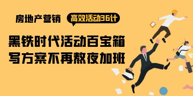 房产营销高效活动36计：黑铁时代 活动百宝箱，写方案不再熬夜加班-副业网