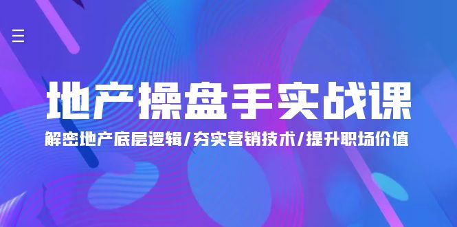地产 操盘手实战课：解密地产底层逻辑/夯实营销技术/提升职场价值-副业网