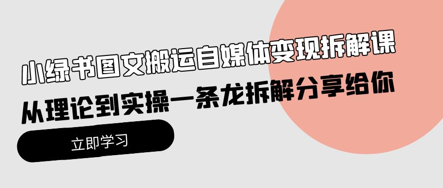 小绿书图文搬运自媒体变现拆解课，从理论到实操一条龙拆解分享给你-副业网