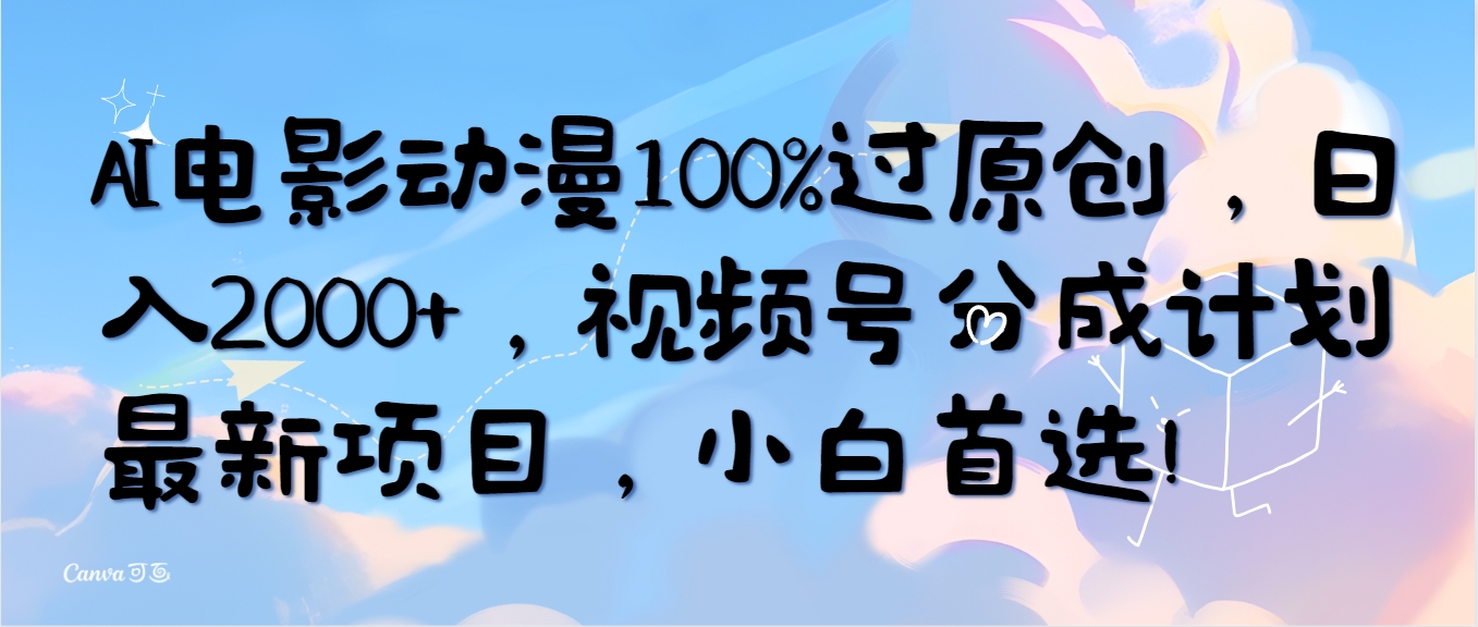 AI电影动漫100%过原创，日入2000+，视频号分成计划最新项目，小白首选！-副业网