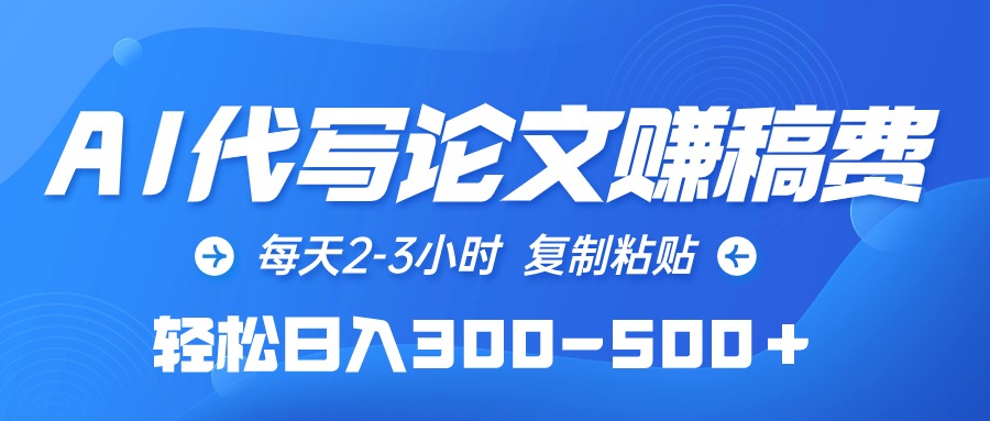 AI代写论文赚稿费，每天2-3小时，复制粘贴，轻松日入300-500＋-副业网