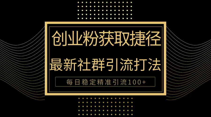 创业粉捷径！最新被动引流方法大揭秘，实现每日100+精准引流-副业网