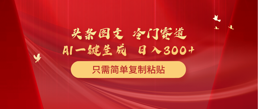 头条图文 冷门赛道 只需简单复制粘贴 几分钟一条作品 日入300+-副业网