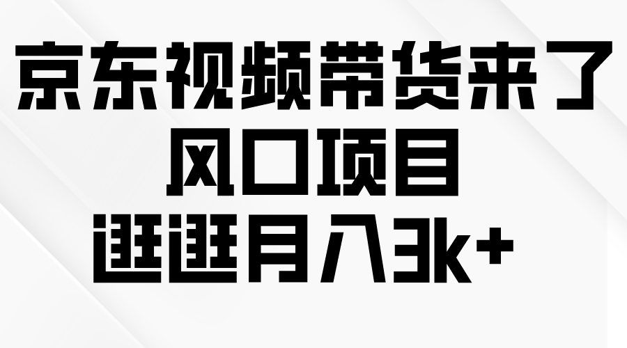 京东短视频带货来了，风口项目，逛逛月入3k+-副业网