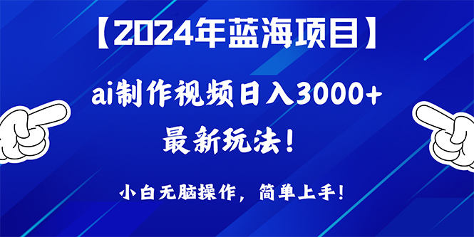 2024年蓝海项目，通过ai制作视频日入3000+，小白无脑操作，简单上手！-副业网