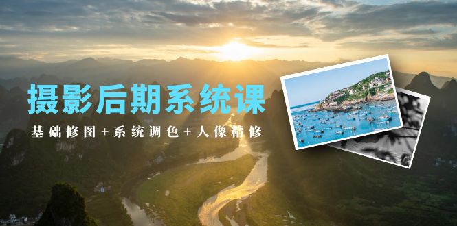 摄影后期系统课：基础修图+系统调色+人像精修-副业网