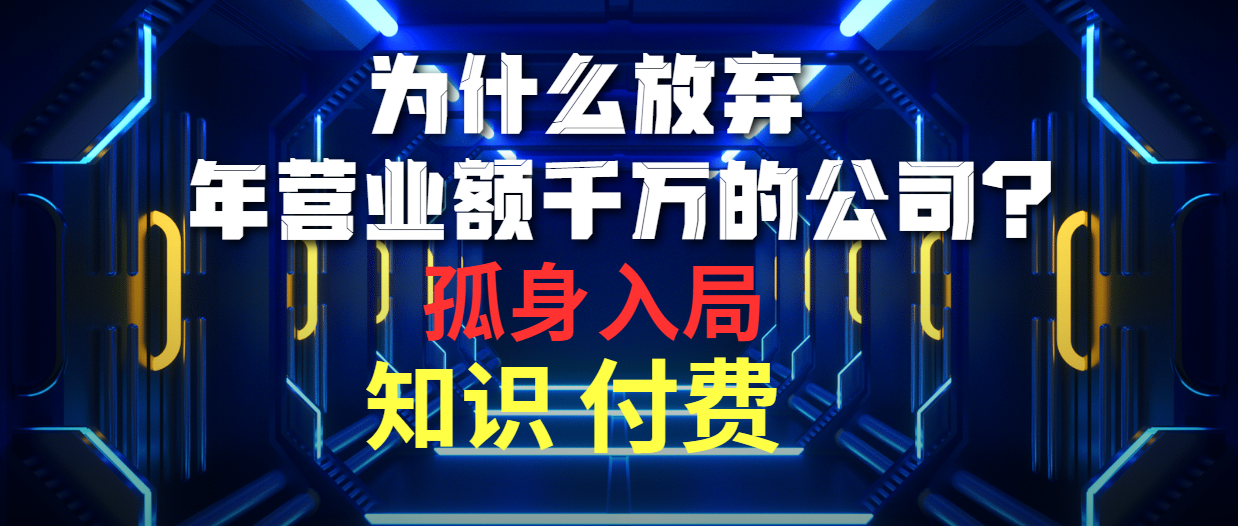 为什么放弃年营业额千万的公司 孤身入局知识付费赛道-副业网