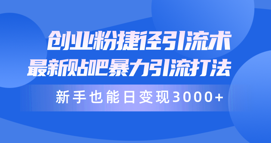 创业粉捷径引流术，最新贴吧暴力引流打法，新手也能日变现3000+附赠全…-副业网