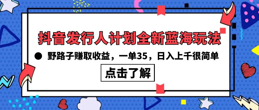 抖音发行人计划全新蓝海玩法，野路子赚取收益，一单35，日入上千很简单!-副业网