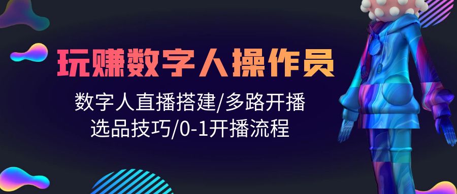 人人都能玩赚数字人操作员 数字人直播搭建/多路开播/选品技巧/0-1开播流程-副业网