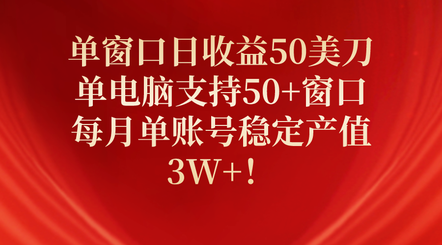 单窗口日收益50美刀，单电脑支持50+窗口，每月单账号稳定产值3W+！-副业网