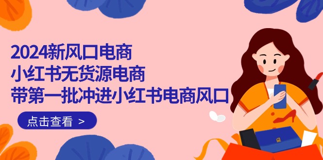 2024新风口电商，小红书无货源电商，带第一批冲进小红书电商风口-副业网