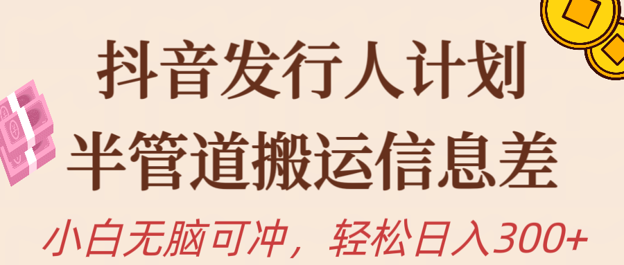 抖音发行人计划，半管道搬运，日入300+，新手小白无脑冲-副业网
