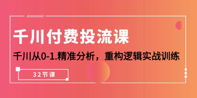 千川-付费投流课，千川从0-1.精准分析，重构逻辑实战训练-副业网