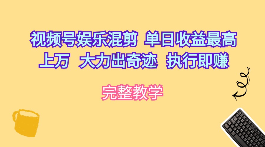 视频号娱乐混剪  单日收益最高上万   大力出奇迹   执行即赚-副业网
