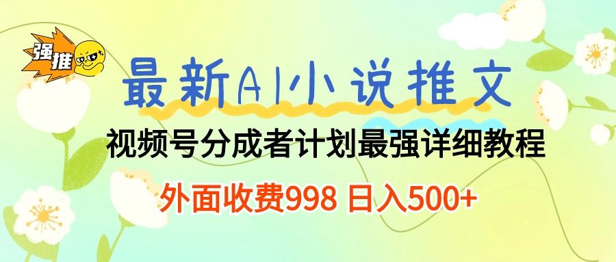 最新AI小说推文视频号分成计划 最强详细教程  日入500+-副业网