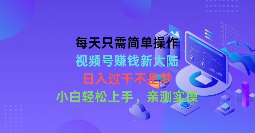 每天只需简单操作,视频号赚钱新大陆,日入过千不是梦,小白轻松上手,…-副业网