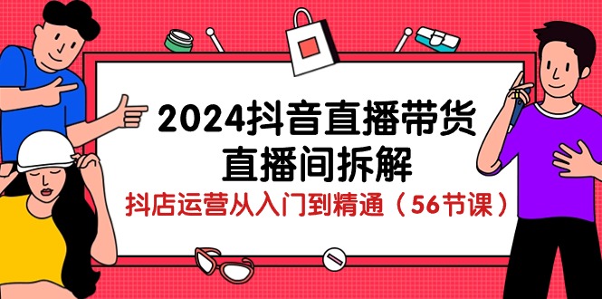 2024抖音直播带货-直播间拆解：抖店运营从入门到精通-副业网