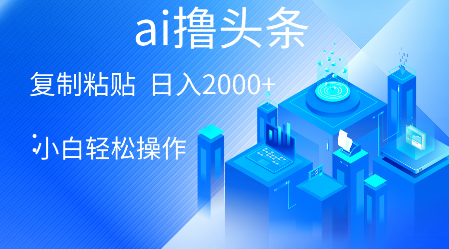 AI一键生成爆款文章撸头条 轻松日入2000+，小白操作简单， 收益无上限-副业网