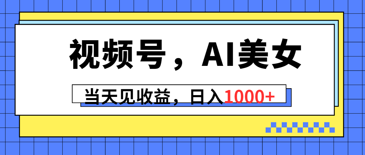 视频号，Ai美女，当天见收益，日入1000+-副业网