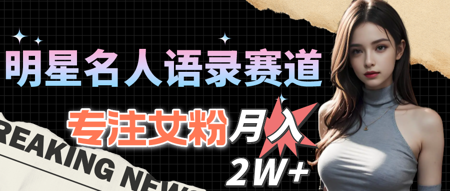 明星名人语录赛道全新升级玩法，专注女粉，月入2W＋-副业网