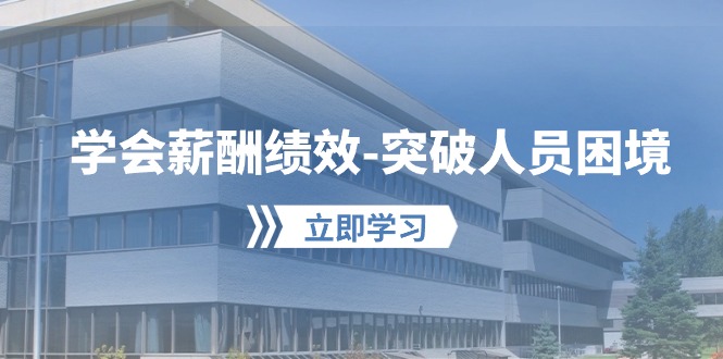 学会薪酬绩效-突破人员困境：建立自己的【薪酬+绩效】体系，企业与员工…-副业网