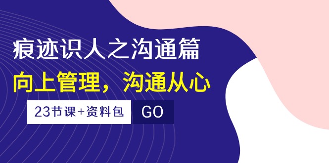 痕迹 识人之沟通篇，向上管理，沟通从心-副业网
