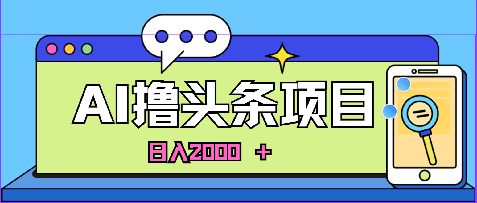 蓝海项目，AI撸头条，当天起号，第二天见收益，小白可做，日入2000＋的…-副业网