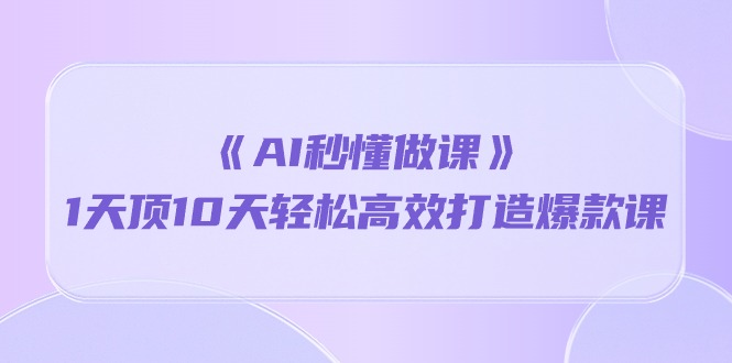 《AI秒懂做课》1天顶10天轻松高效打造爆款课-副业网