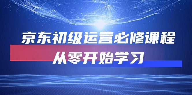 京东初级运营必修课程，从零开始学习-副业网