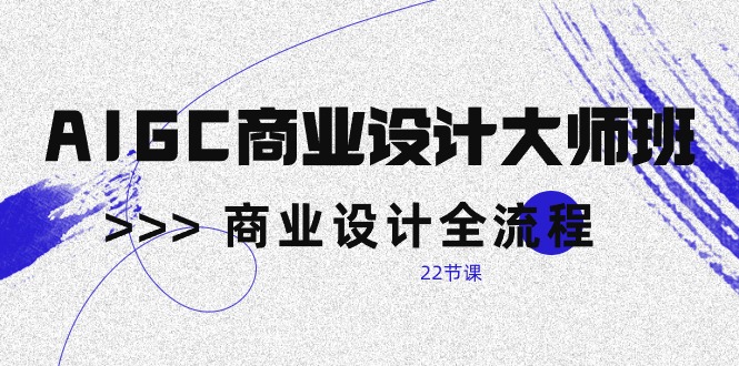 AIGC-商业设计大师班，商业设计全流程-副业网