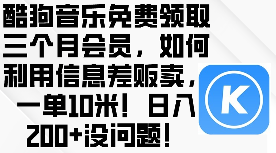 酷狗音乐免费领取三个月会员，利用信息差贩卖，一单10米！日入200+没问题-副业网