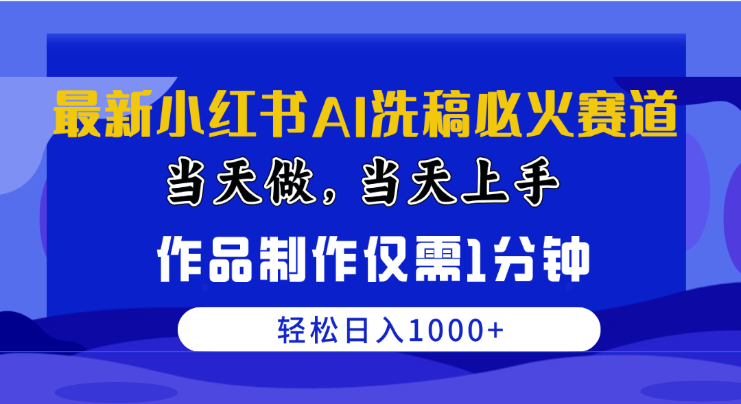 最新小红书AI洗稿必火赛道，当天做当天上手 作品制作仅需1分钟，日入1000+-副业网