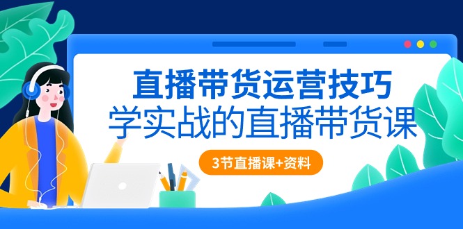 直播带货运营技巧，学实战的直播带货课-副业网