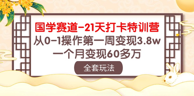 国学 赛道-21天打卡特训营：从0-1操作第一周变现3.8w，一个月变现60多万-副业网
