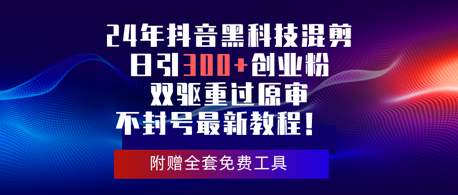 24年抖音黑科技混剪日引300+创业粉，双驱重过原审不封号最新教程！-副业网