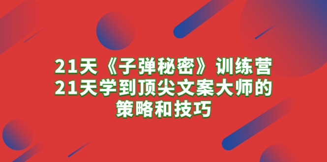21天《子弹秘密》训练营，21天学到顶尖文案大师的策略和技巧-副业网