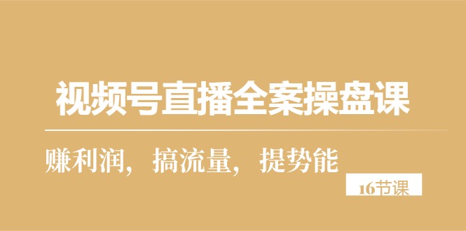 视频号直播全案操盘课，赚利润，搞流量，提势能-副业网