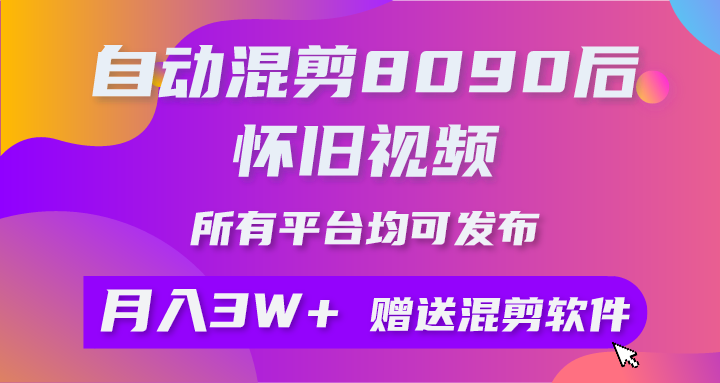 自动混剪8090后怀旧视频，所有平台均可发布，矩阵操作月入3W+附工具+素材-副业网