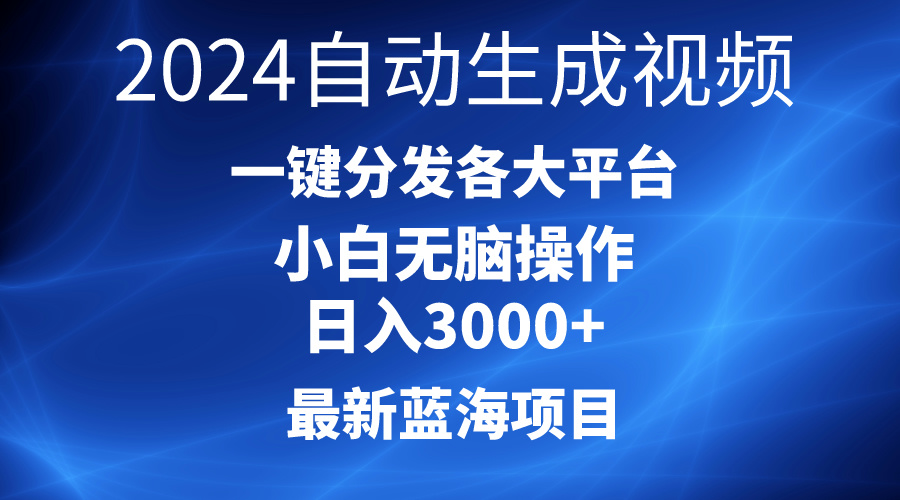 2024最新蓝海项目AI一键生成爆款视频分发各大平台轻松日入3000+，小白…-副业网