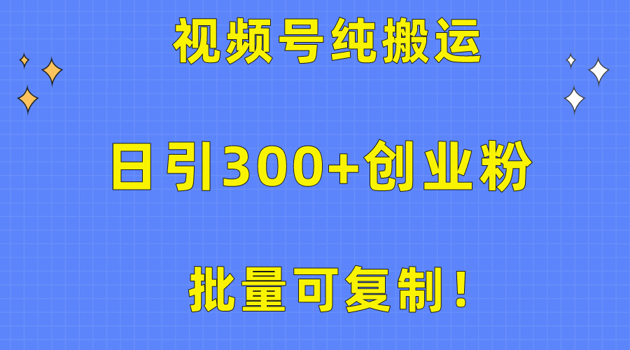 批量可复制！视频号纯搬运日引300+创业粉教程！-副业网