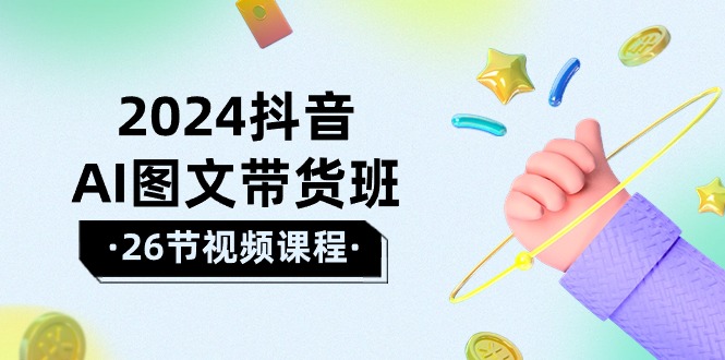 2024抖音AI图文带货班：在这个赛道上  乘风破浪 拿到好效果-副业网