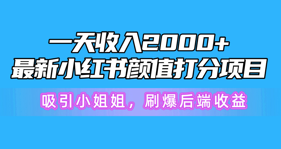 一天收入2000+，最新小红书颜值打分项目，吸引小姐姐，刷爆后端收益-副业网