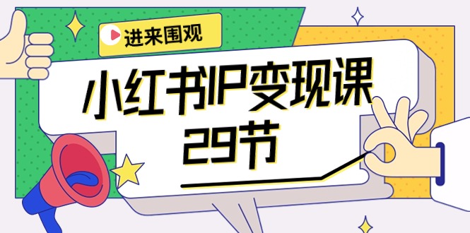 小红书IP变现课：开店/定位/IP变现/直播带货/爆款打造/涨价秘诀/等等/29节-副业网