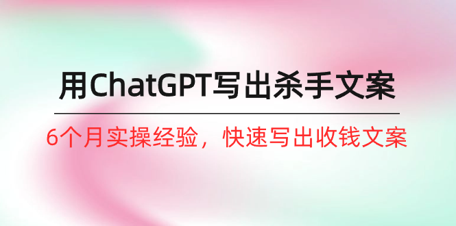 如何用ChatGPT-写出杀手文案，6个月实战经验，快速写出收钱文案-副业网