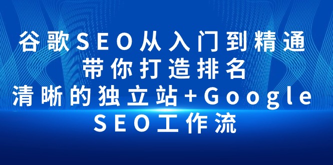 谷歌SEO从入门到精通 带你打造排名 清晰的独立站+Google SEO工作流-副业网