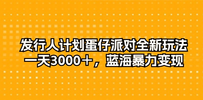 发行人计划蛋仔派对全新玩法，一天3000＋，蓝海暴力变现-副业网